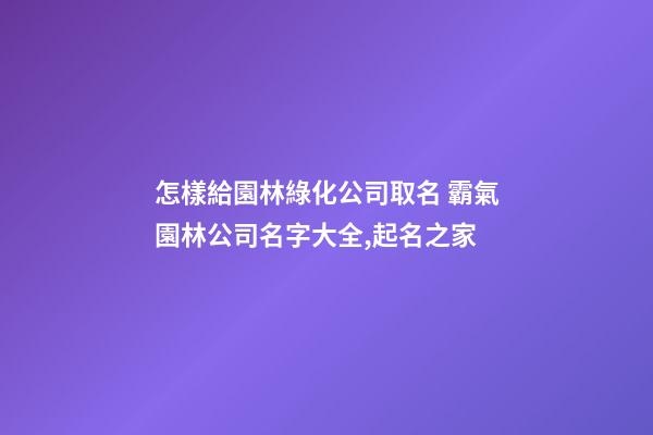 怎樣給園林綠化公司取名 霸氣園林公司名字大全,起名之家-第1張-公司起名-玄機(jī)派